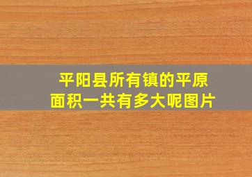 平阳县所有镇的平原面积一共有多大呢图片