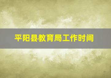 平阳县教育局工作时间