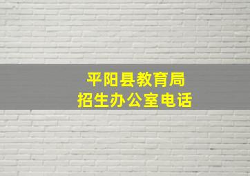 平阳县教育局招生办公室电话