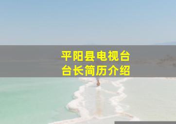 平阳县电视台台长简历介绍