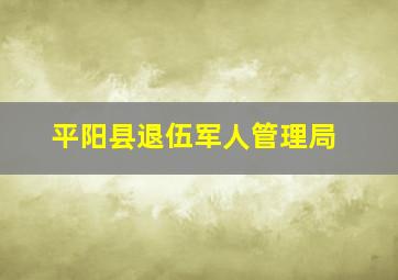 平阳县退伍军人管理局