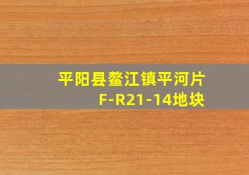 平阳县鳌江镇平河片F-R21-14地块