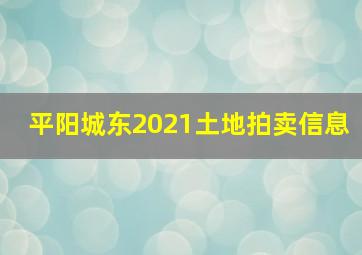 平阳城东2021土地拍卖信息