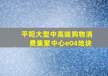 平阳大型中高端购物消费集聚中心e04地块