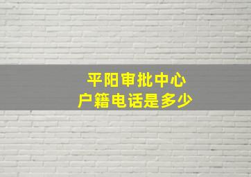 平阳审批中心户籍电话是多少