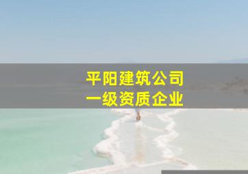 平阳建筑公司一级资质企业