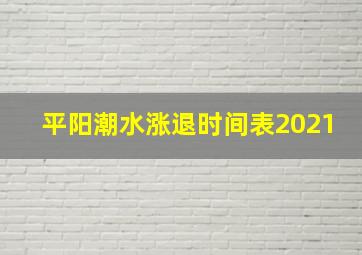 平阳潮水涨退时间表2021