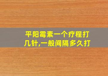 平阳霉素一个疗程打几针,一般间隔多久打