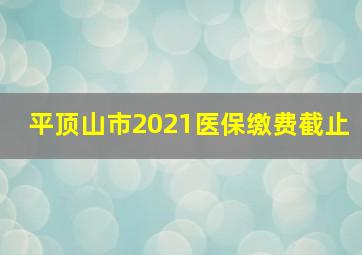 平顶山市2021医保缴费截止