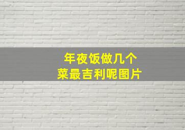 年夜饭做几个菜最吉利呢图片