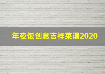 年夜饭创意吉祥菜谱2020