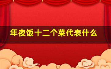 年夜饭十二个菜代表什么