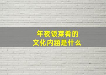 年夜饭菜肴的文化内涵是什么