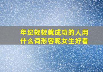 年纪轻轻就成功的人用什么词形容呢女生好看