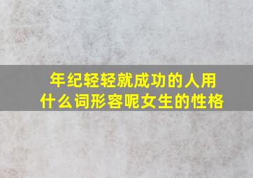 年纪轻轻就成功的人用什么词形容呢女生的性格