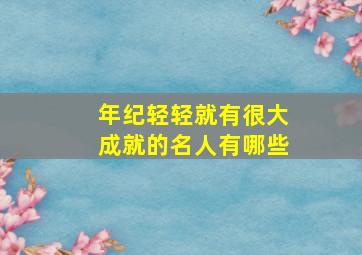 年纪轻轻就有很大成就的名人有哪些