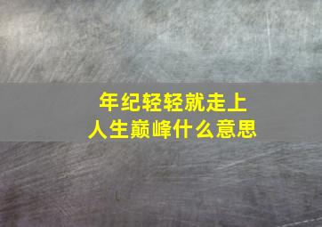 年纪轻轻就走上人生巅峰什么意思