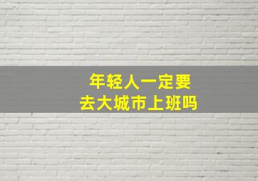 年轻人一定要去大城市上班吗