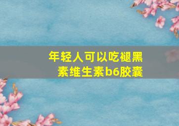 年轻人可以吃褪黑素维生素b6胶囊