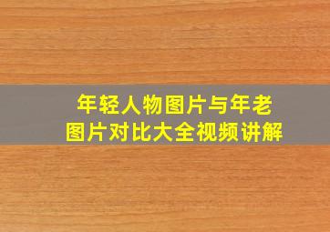 年轻人物图片与年老图片对比大全视频讲解