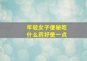 年轻女子便秘吃什么药好使一点