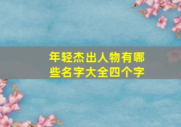 年轻杰出人物有哪些名字大全四个字