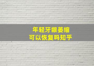 年轻牙龈萎缩可以恢复吗知乎