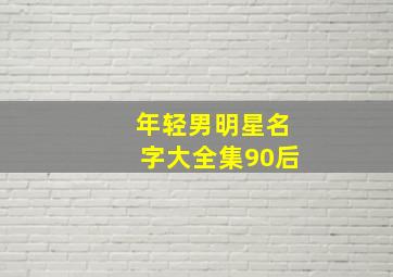 年轻男明星名字大全集90后