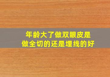 年龄大了做双眼皮是做全切的还是埋线的好