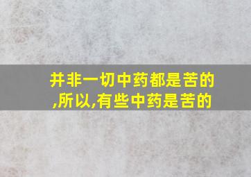 并非一切中药都是苦的,所以,有些中药是苦的