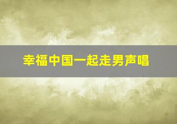 幸福中国一起走男声唱