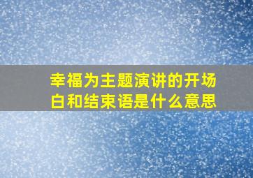 幸福为主题演讲的开场白和结束语是什么意思