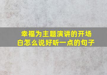 幸福为主题演讲的开场白怎么说好听一点的句子