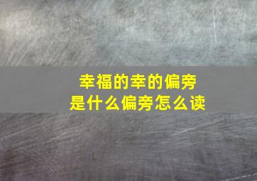 幸福的幸的偏旁是什么偏旁怎么读