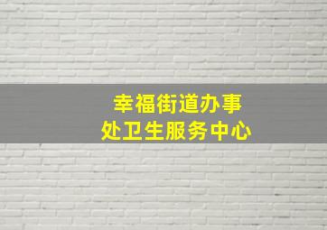 幸福街道办事处卫生服务中心