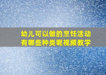 幼儿可以做的烹饪活动有哪些种类呢视频教学