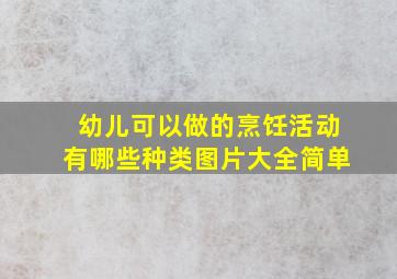 幼儿可以做的烹饪活动有哪些种类图片大全简单