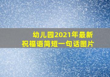 幼儿园2021年最新祝福语简短一句话图片