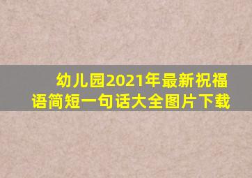 幼儿园2021年最新祝福语简短一句话大全图片下载