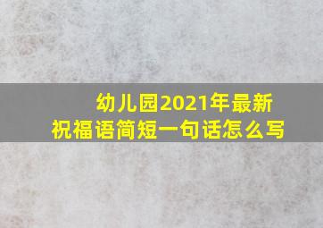 幼儿园2021年最新祝福语简短一句话怎么写