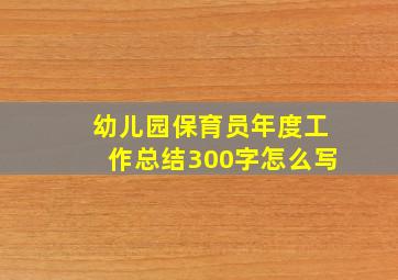 幼儿园保育员年度工作总结300字怎么写