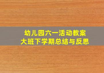 幼儿园六一活动教案大班下学期总结与反思