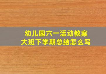 幼儿园六一活动教案大班下学期总结怎么写