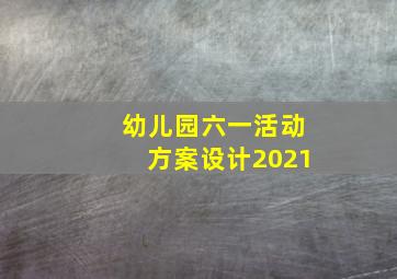 幼儿园六一活动方案设计2021