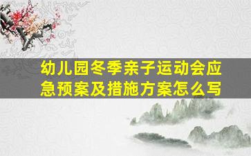 幼儿园冬季亲子运动会应急预案及措施方案怎么写