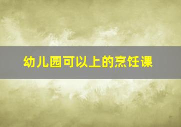 幼儿园可以上的烹饪课