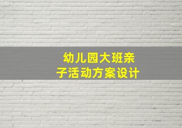 幼儿园大班亲子活动方案设计