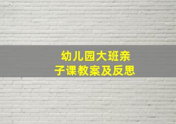 幼儿园大班亲子课教案及反思