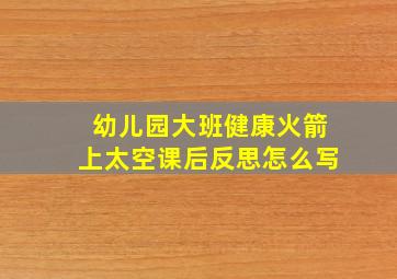 幼儿园大班健康火箭上太空课后反思怎么写