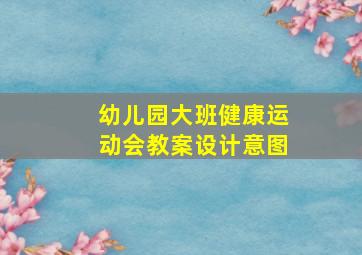 幼儿园大班健康运动会教案设计意图